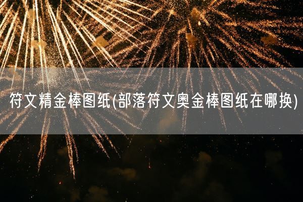 符文精金棒图纸(部落符文奥金棒图纸在哪换)(图1) 符文精金棒图纸(部落符文奥金棒图纸在哪换)(图1)