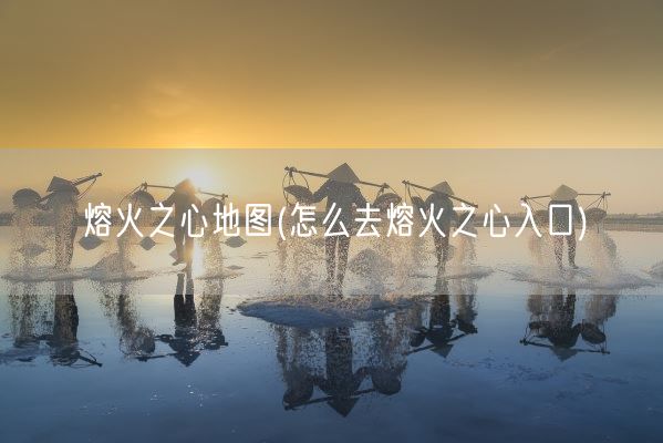熔火之心地图(怎么去熔火之心入口)(图1)