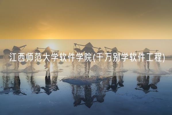 江西师范大学软件学院(千万别学软件工程)(图1) 江西师范大学软件学院(千万别学软件工程)(图1)