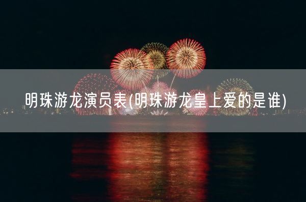 明珠游龙演员表(明珠游龙皇上爱的是谁)(图1) 明珠游龙演员表(明珠游龙皇上爱的是谁)(图1)