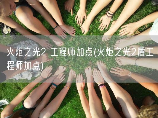 火炬之光2 工程师加点(火炬之光2盾工程师加点)(图1) 火炬之光2 工程师加点(火炬之光2盾工程师加点)(图1)