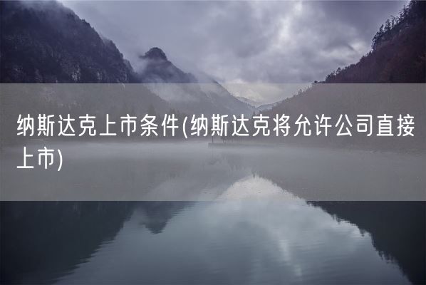 纳斯达克上市条件(纳斯达克将允许公司直接上市)(图1) 纳斯达克上市条件(纳斯达克将允许公司直接上市)(图1)