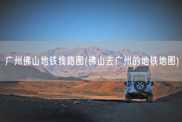 广州佛山地铁线路图(佛山去广州的地铁地图)(图1) 广州佛山地铁线路图(佛山去广州的地铁地图)(图1)