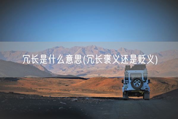 冗长是什么意思(冗长褒义还是贬义)(图1) 冗长是什么意思(冗长褒义还是贬义)(图1)
