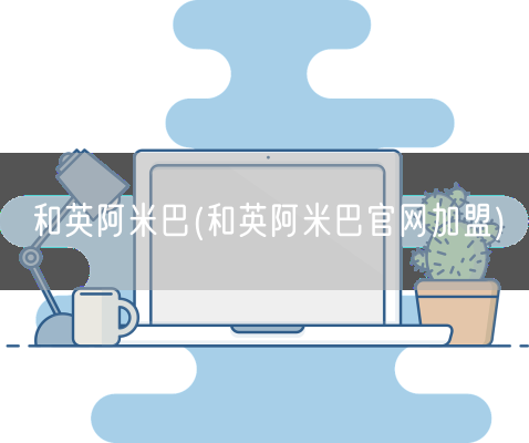 和英阿米巴(和英阿米巴官网加盟)(图1)