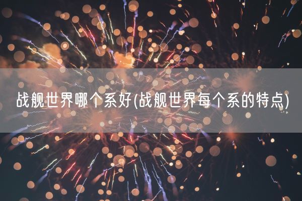 战舰世界哪个系好(战舰世界每个系的特点)(图1) 战舰世界哪个系好(战舰世界每个系的特点)(图1)
