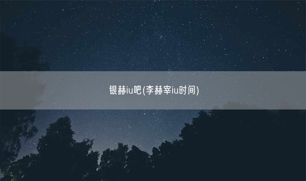 银赫iu吧(李赫宰iu时间)(图1) 银赫iu吧(李赫宰iu时间)(图1)
