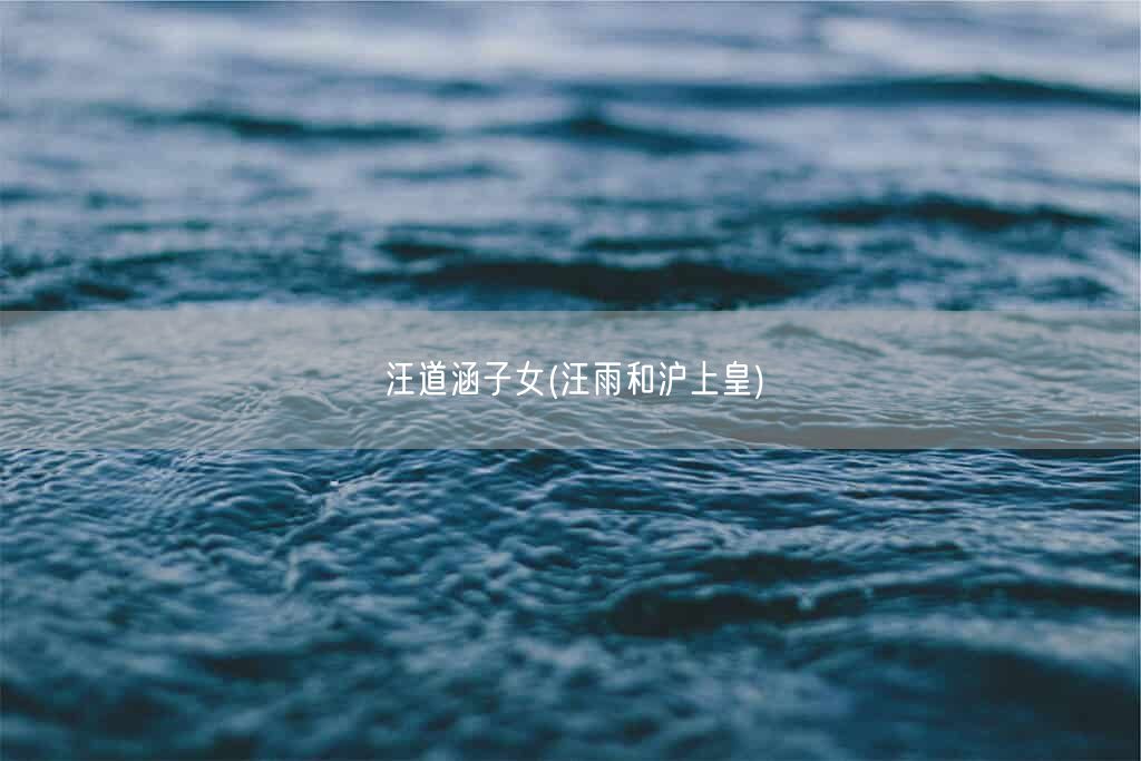 汪道涵子女(汪雨和沪上皇)(图1)