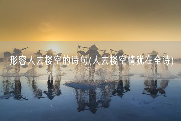 形容人去楼空的诗句(人去楼空情犹在全诗)(图1)