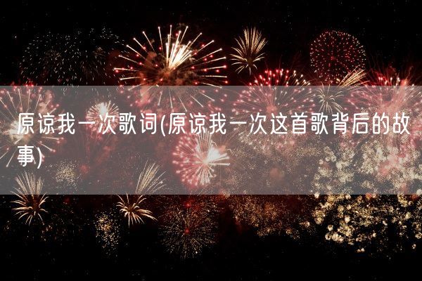 原谅我一次歌词(原谅我一次这首歌背后的故事)(图1)