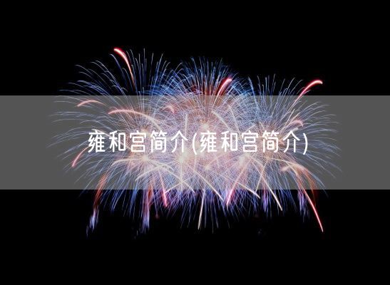 雍和宫简介(雍和宫简介)(图1)