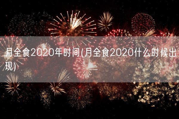 月全食2020年时间(月全食2020什么时候出现)(图1)