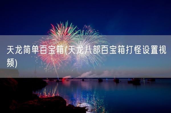 天龙简单百宝箱(天龙八部百宝箱打怪设置视频)(图1)