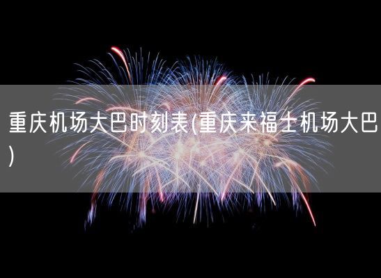 重庆机场大巴时刻表(重庆来福士机场大巴)(图1)