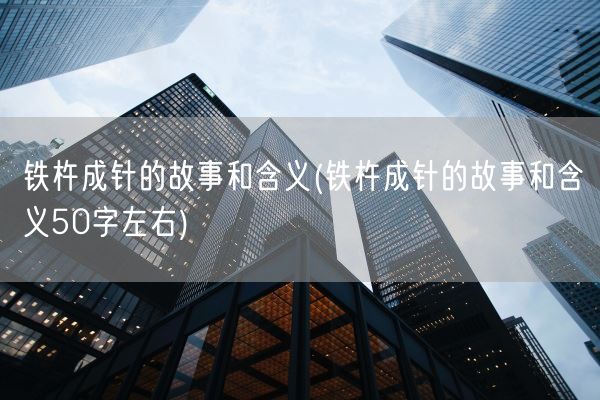 铁杵成针的故事和含义(铁杵成针的故事和含义50字左右)(图1)