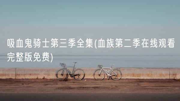 吸血鬼骑士第三季全集(血族第二季在线观看完整版免费)(图1)