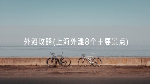 外滩攻略(上海外滩8个主要景点)(图1)