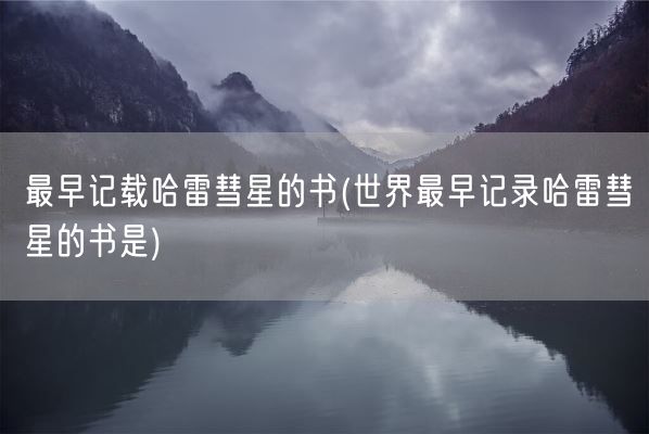 最早记载哈雷彗星的书(世界最早记录哈雷彗星的书是)(图1)