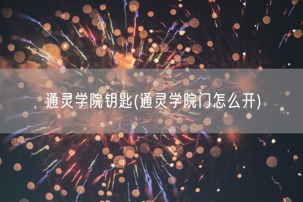 通灵学院钥匙(通灵学院门怎么开)(图1) 通灵学院钥匙(通灵学院门怎么开)(图1)