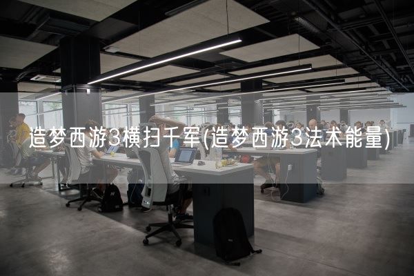 造梦西游3横扫千军(造梦西游3法术能量)(图1)