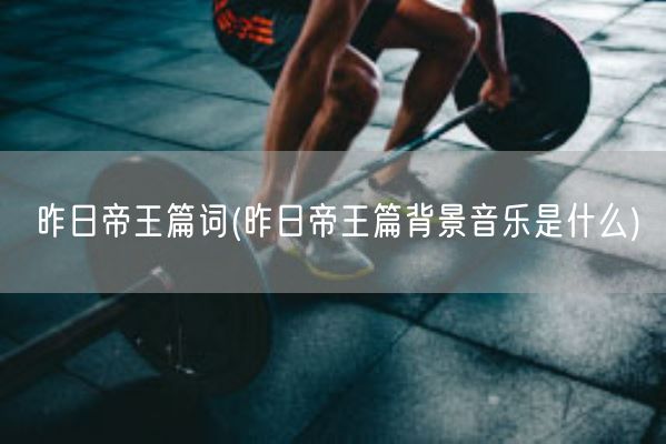 昨日帝王篇词(昨日帝王篇背景音乐是什么)(图1)