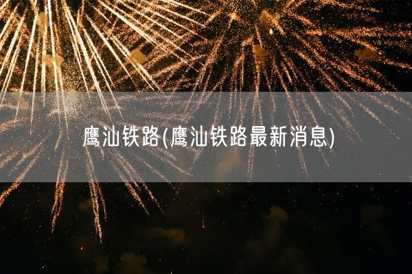 鹰汕铁路(鹰汕铁路最新消息)(图1)