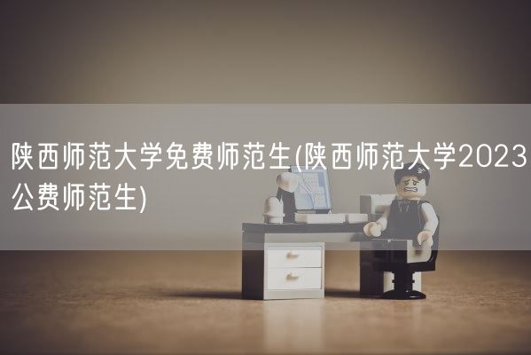 陕西师范大学免费师范生(陕西师范大学2023公费师范生)(图1)