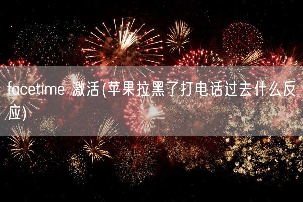 facetime 激活(苹果拉黑了打电话过去什么反应)(图1)