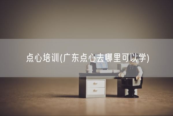 点心培训(广东点心去哪里可以学)(图1)