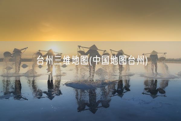 台州三维地图(中国地图台州)(图1)