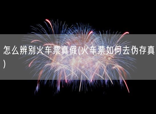 怎么辨别火车票真假(火车票如何去伪存真)(图1)