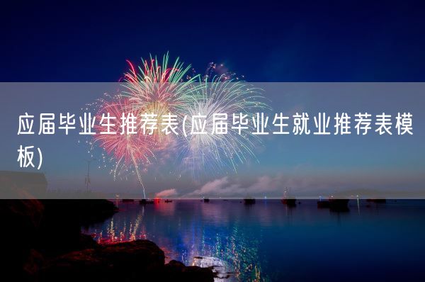 应届毕业生推荐表(应届毕业生就业推荐表模板)(图1)