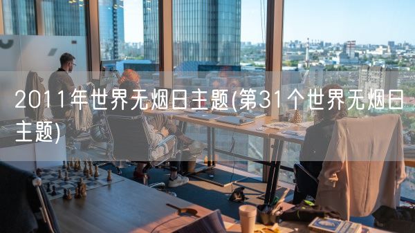 2011年世界无烟日主题(第31个世界无烟日主题)(图1) 2011年世界无烟日主题(第31个世界无烟日主题)(图1)
