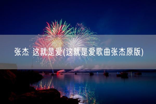 张杰 这就是爱(这就是爱歌曲张杰原版)(图1) 张杰 这就是爱(这就是爱歌曲张杰原版)(图1)