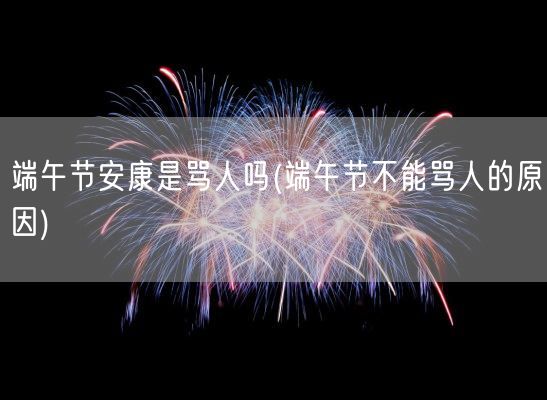 端午节安康是骂人吗(端午节不能骂人的原因)(图1)