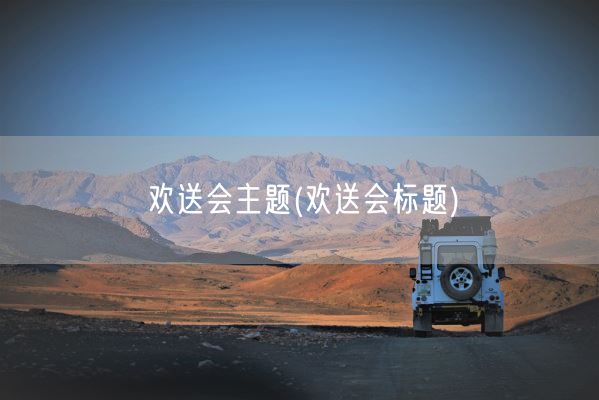 欢送会主题(欢送会标题)(图1)