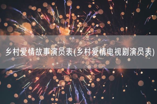 乡村爱情故事演员表(乡村爱情电视剧演员表)(图1) 乡村爱情故事演员表(乡村爱情电视剧演员表)(图1)