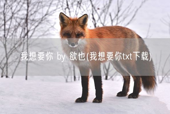 我想要你 by 欲也(我想要你txt下载)(图1)