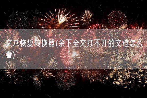 文本恢复转换器(余下全文打不开的文档怎么看)(图1) 文本恢复转换器(余下全文打不开的文档怎么看)(图1)