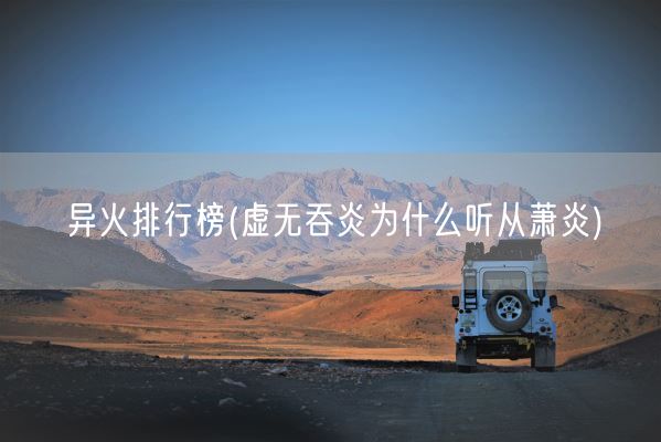 异火排行榜(虚无吞炎为什么听从萧炎)(图1) 异火排行榜(虚无吞炎为什么听从萧炎)(图1)
