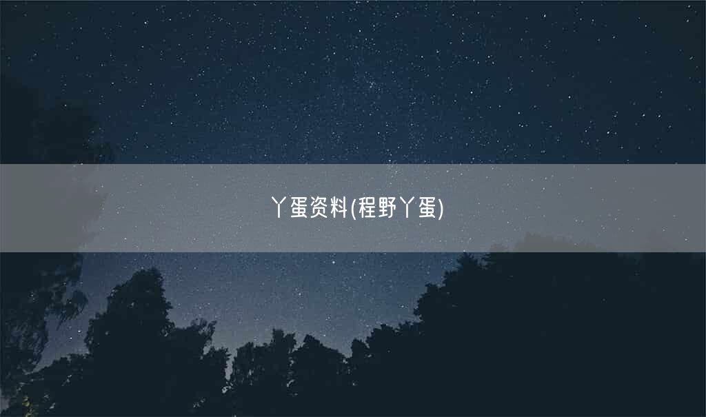 丫蛋资料(程野丫蛋)(图1) 丫蛋资料(程野丫蛋)(图1)