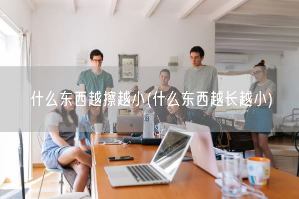 什么东西越擦越小(什么东西越长越小)(图1) 什么东西越擦越小(什么东西越长越小)(图1)