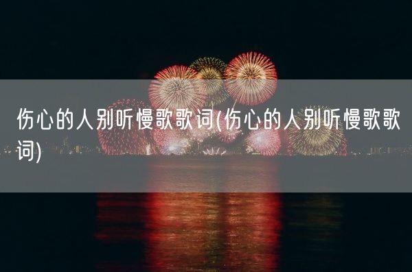 伤心的人别听慢歌歌词(伤心的人别听慢歌歌词)(图1)