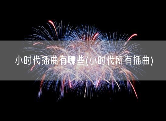 小时代插曲有哪些(小时代所有插曲)(图1) 小时代插曲有哪些(小时代所有插曲)(图1)
