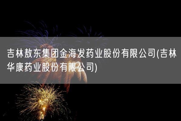 吉林敖东集团金海发药业股份有限公司(吉林华康药业股份有限公司)(图1) 吉林敖东集团金海发药业股份有限公司(吉林华康药业股份有限公司)(图1)