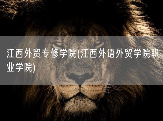 江西外贸专修学院(江西外语外贸学院职业学院)(图1) 江西外贸专修学院(江西外语外贸学院职业学院)(图1)
