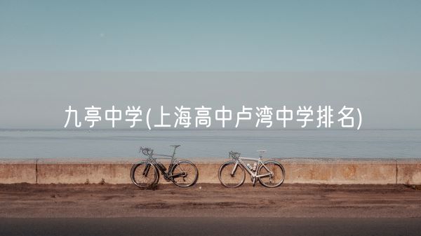 九亭中学(上海高中卢湾中学排名)(图1) 九亭中学(上海高中卢湾中学排名)(图1)