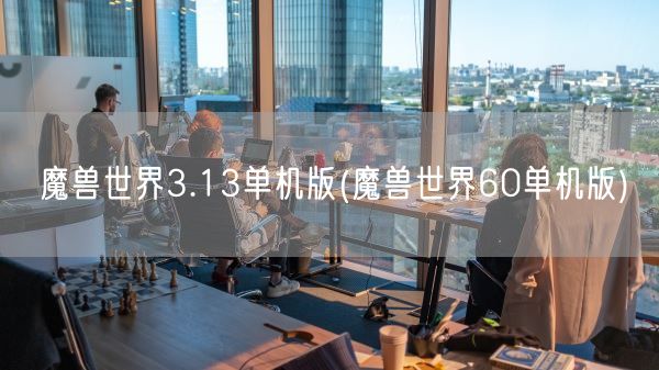 魔兽世界3.13单机版(魔兽世界60单机版)(图1)