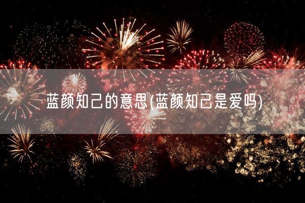 蓝颜知己的意思(蓝颜知己是爱吗)(图1) 蓝颜知己的意思(蓝颜知己是爱吗)(图1)