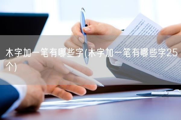 木字加一笔有哪些字(木字加一笔有哪些字25个)(图1)